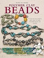 How to Make Polymer Clay Beads: 35 Step-by-Step Projects Show How to Make Beautiful Beads and Jewellery