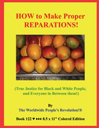 HOW to Make Proper REPARATIONS!: (True Justice for Black and White People, and Everyone in Between them!)