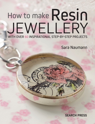 How to Make Resin Jewellery: With Over 50 Inspirational Step-by-Step Projects - Naumann, Sara