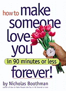 How to Make Someone Love You Forever! in 90 Minutes or Less