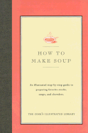 How to Make Soup: An Illustrated Step-By-Step Guide to Preparing Favorite Stocks, Soups, and Chowders