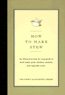 How to Make Stew: An Illustrated Step-By-Step Guide to Beef, Lamb, Pork, Chicken, Seafood, and Vegetable Stews