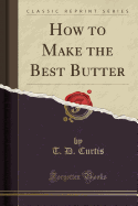 How to Make the Best Butter (Classic Reprint)