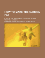 How to Make the Garden Pay; A Manual for the Intensive Cultivation of Home Vegetable Gardens