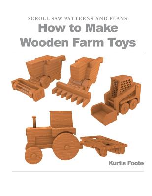 How to Make Wooden Farm Toys: Scroll Saw Patterns and Plans - Foote, Kurtis