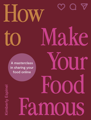 How to Make Your Food Famous: A Masterclass in Sharing Your Food Online - Espinel, Kimberly