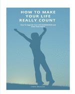 How To Make Your Life Really Count. (SOFTCOVER): How to Upgrade your Life, Guaranteed, and Find True Peace
