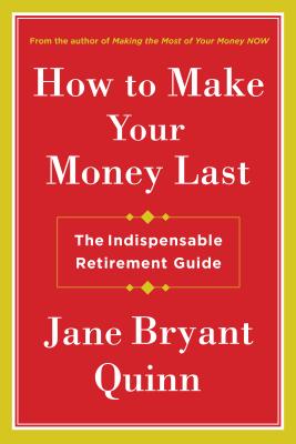 How to Make Your Money Last: The Indispensable Retirement Guide - Quinn, Jane Bryant