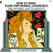 How to Make Your Own Herbal Cosmetics: The Natural Way to Beauty - Sanderson, Liz