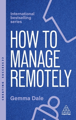 How to Manage Remotely: Work Effectively, No Matter Where You Are - Dale, Gemma