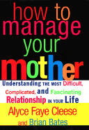 How to Manage Your Mother: Understanding the Most Difficult, Complicated, and Fascinating Relationship in Your Life - Cleese, Alyce Faye, and Bates, Brian