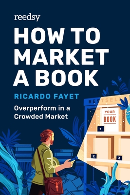 How to Market a Book: Overperform in a Crowded Market - Fayet, Ricardo