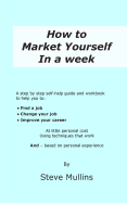 How to Market Yourself in a Week: A step-by-step self help guide and workbook to help you to: find a job, change your job or improve your career - based on personal experience