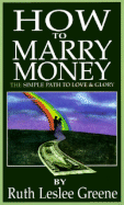 How to Marry Money: The Simple Path to Love and Glory - Greene, Ruth Leslee