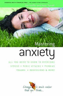 How to Master Anxiety: All You Need to Know to Overcome Stress, Panic Attacks, Trauma, Phobias, Obsessions and More