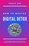 How to Master Digital Detox: Build Good Habits, Improve Focus, Develop Personal Management Skills and Achieve Long Term Success in Life.