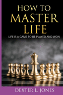 How to Master Life: Life is a game to be played and won