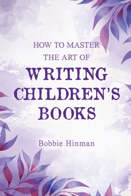 How to Master the Art of Writing Children's Books - Hinman, Bobbie