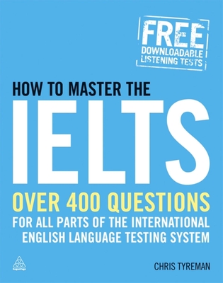 How to Master the IELTS: Over 400 Questions for All Parts of the International English Language Testing System - Tyreman, Chris John