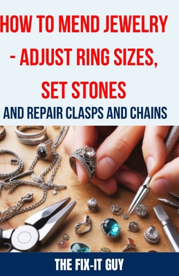 How to Mend Jewelry - Adjust Ring Sizes, Set Stones, and Repair Clasps and Chains: Resize Rings, Replace Missing Stones, Fix Broken Necklace Clasps, Restore Vintage Pieces, and Troubleshoot Common Problems - Guy, The Fix-It