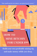 How to mine bitcoin for under $99: Build a profitable mining rig and make money while you sleep