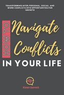 How to Navigate Conflicts in Your Life: Transforming Inter-personal, Social, and Work Conflicts into Opportunities for Growth