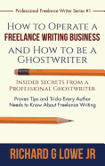 How to Operate a Freelance Writing Business and How to Be a Ghostwriter: Insider Secrets from a Professional Ghostwriter Proven Tips and Tricks Every Author Needs to Know about Freelance Writing