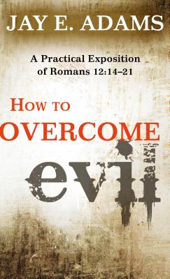 How to Overcome Evil: A Practical Exposition of Romans 12: 14-21 - Adams, Jay E