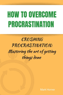 How to Overcome Procrastination: Crushing Procrastination: Mastering the art of getting things done