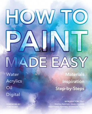 How to Paint Made Easy: Watercolours, Oils, Acrylics & Digital - Cousens, David (Contributions by), and Kwan, Sharmaine (Contributions by), and Hovey, Tom (Foreword by)