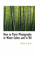 How to Paint Photographs in Water Colors and in Oil