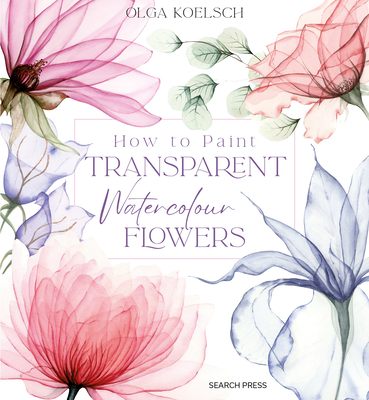 How to Paint Transparent Watercolour Flowers - Koelsch, Olga