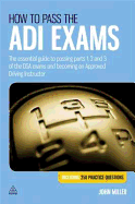 How to Pass the ADI Exams: The Essential Guide to Passing Parts 1, 2 and 3 of the DSA Exams and Becoming an Approved Driving Instructor