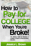 How to Pay for College When You're Broke: The Ultimate Guide for Students & Families to Finance a Post-Secondary Education