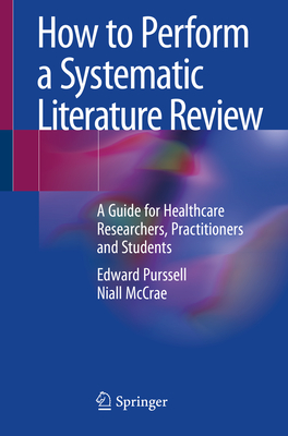 How to Perform a Systematic Literature Review: A Guide for Healthcare Researchers, Practitioners and Students - Purssell, Edward, and McCrae, Niall