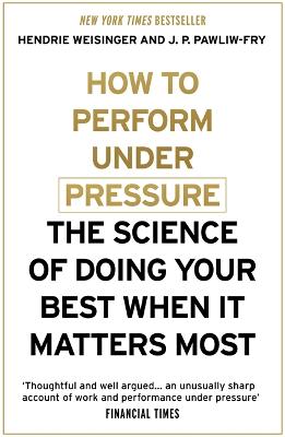 How to Perform Under Pressure: The Science of Doing Your Best When It Matters Most - Weisinger, Hendrie, and Pawliw-Fry, J. P.