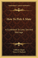 How To Pick A Mate: A Guidebook To Love, Sex And Marriage
