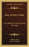 How to Pick a Mate: A Guidebook to Love, Sex and Marriage