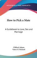 How to Pick a Mate: A Guidebook to Love, Sex and Marriage
