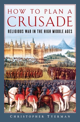 How to Plan a Crusade: Religious War in the High Middle Ages - Tyerman, Christopher