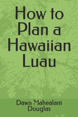 How to Plan a Hawaiian Luau - Douglas, Dawn Mahealani