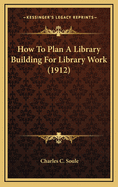 How to Plan a Library Building for Library Work (1912)