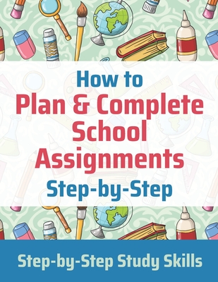 How to Plan & Complete School Assignments: Step-by-Step Study Skills - Matthews, Jay