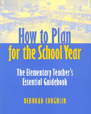 How to Plan for the School Year: The Elementary Teacher's Essential Guidebook - Coughlin, Deborah