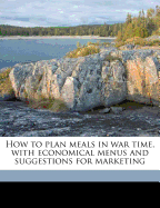 How to Plan Meals in War Time, with Economical Menus and Suggestions for Marketing - Primary Source Edition