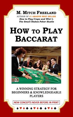 How to Play Baccarat: A Winning Strategy for Beginners & Knowledgeable Players: NEW CONCEPTS NEVER BEFORE IN PRINT - Freeland, M Mitch