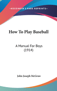 How To Play Baseball: A Manual For Boys (1914)