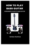 How to Play Bass Guitar: A Beginner's Guide to Bass Guitar