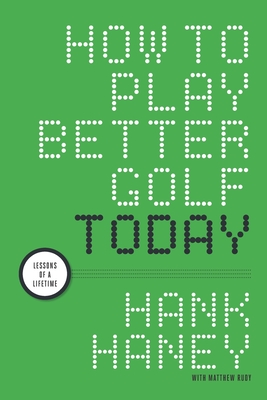 How to Play Better Golf Today: Lessons of a Lifetime - Rudy, Matthew, and Haney, Hank