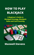How to Play Blackjack: A Beginner's Guide to Blackjack Strategy, Blackjack Rules and Card Counting